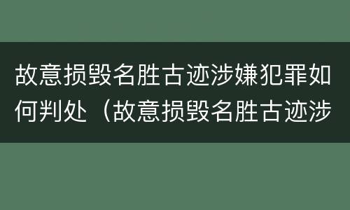 故意损毁名胜古迹涉嫌犯罪如何判处（故意损毁名胜古迹涉嫌犯罪如何判处缓刑）