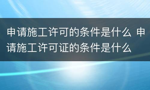 申请施工许可的条件是什么 申请施工许可证的条件是什么