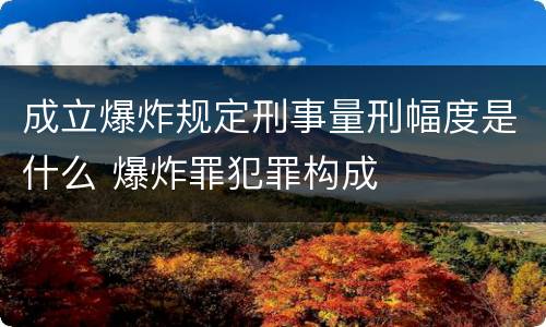 成立爆炸规定刑事量刑幅度是什么 爆炸罪犯罪构成