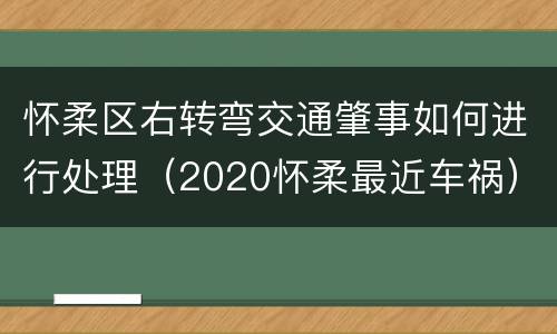 怀柔区右转弯交通肇事如何进行处理（2020怀柔最近车祸）