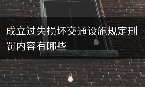 成立过失损坏交通设施规定刑罚内容有哪些