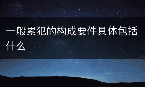 一般累犯的构成要件具体包括什么