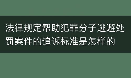 法律规定帮助犯罪分子逃避处罚案件的追诉标准是怎样的