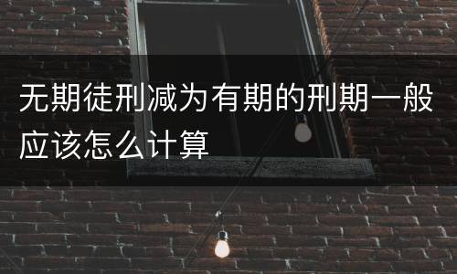 无期徒刑减为有期的刑期一般应该怎么计算