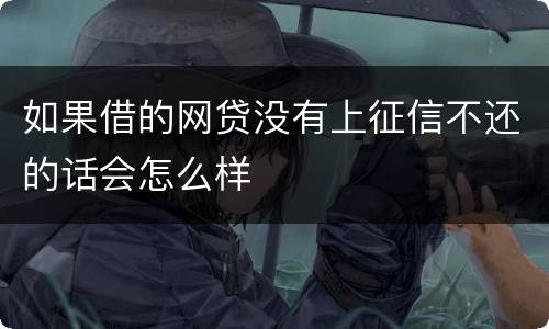 如果借的网贷没有上征信不还的话会怎么样