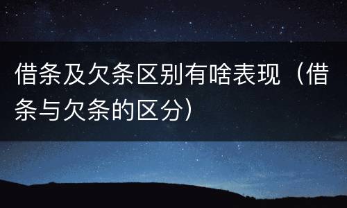 借条及欠条区别有啥表现（借条与欠条的区分）