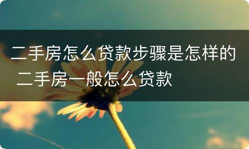 二手房怎么贷款步骤是怎样的 二手房一般怎么贷款