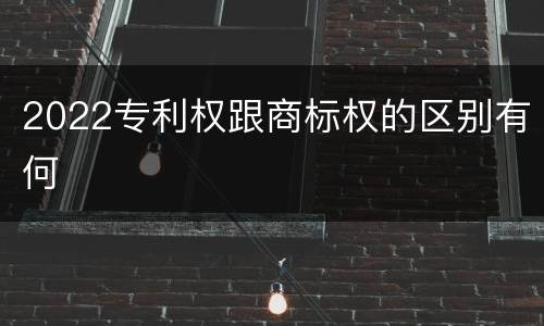 2022专利权跟商标权的区别有何