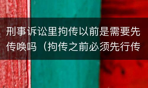 刑事诉讼里拘传以前是需要先传唤吗（拘传之前必须先行传唤）