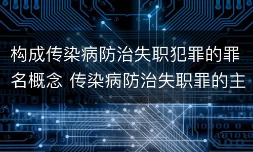 构成传染病防治失职犯罪的罪名概念 传染病防治失职罪的主体