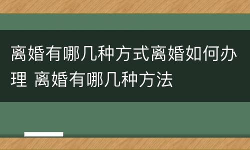 离婚有哪几种方式离婚如何办理 离婚有哪几种方法