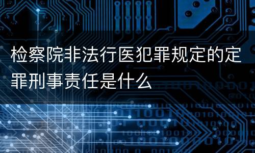 检察院非法行医犯罪规定的定罪刑事责任是什么