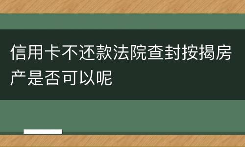 信用卡不还款法院查封按揭房产是否可以呢
