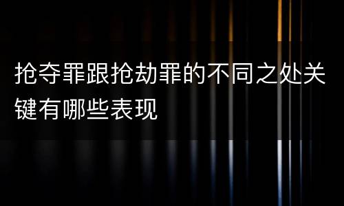 抢夺罪跟抢劫罪的不同之处关键有哪些表现