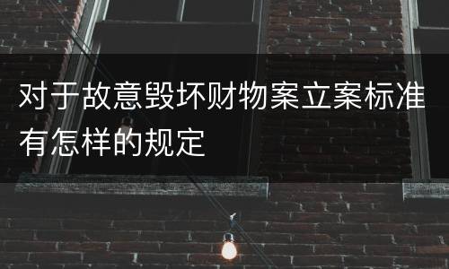 对于故意毁坏财物案立案标准有怎样的规定