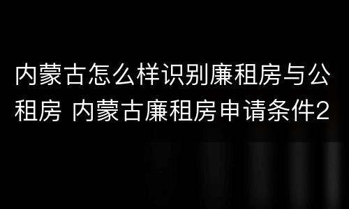 内蒙古怎么样识别廉租房与公租房 内蒙古廉租房申请条件2019