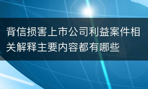 背信损害上市公司利益案件相关解释主要内容都有哪些