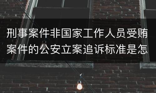刑事案件非国家工作人员受贿案件的公安立案追诉标准是怎样的