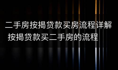 二手房按揭贷款买房流程详解 按揭贷款买二手房的流程