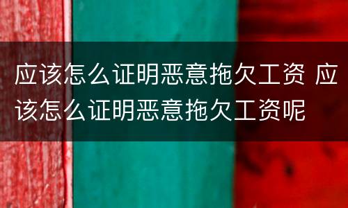应该怎么证明恶意拖欠工资 应该怎么证明恶意拖欠工资呢
