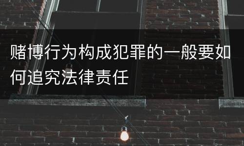 赌博行为构成犯罪的一般要如何追究法律责任