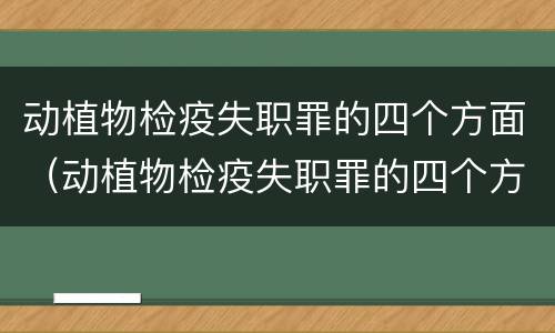 动植物检疫失职罪的四个方面（动植物检疫失职罪的四个方面是）