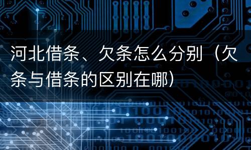 河北借条、欠条怎么分别（欠条与借条的区别在哪）