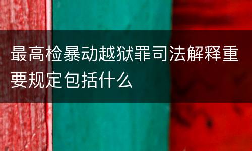最高检暴动越狱罪司法解释重要规定包括什么