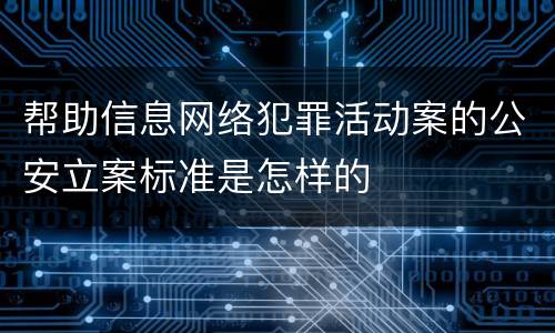 帮助信息网络犯罪活动案的公安立案标准是怎样的