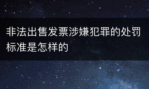 非法出售发票涉嫌犯罪的处罚标准是怎样的