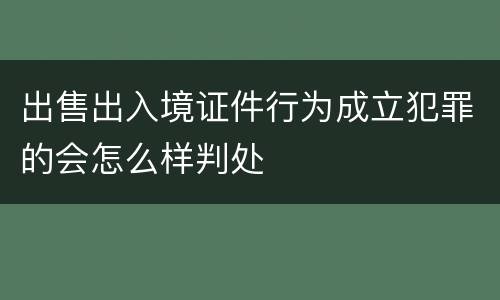 出售出入境证件行为成立犯罪的会怎么样判处