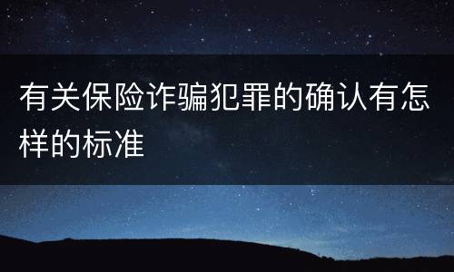 有关保险诈骗犯罪的确认有怎样的标准