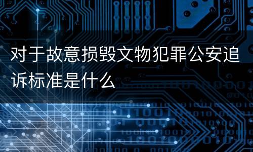 对于故意损毁文物犯罪公安追诉标准是什么