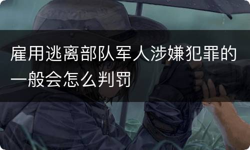 雇用逃离部队军人涉嫌犯罪的一般会怎么判罚