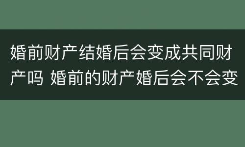 婚前财产结婚后会变成共同财产吗 婚前的财产婚后会不会变成共同的