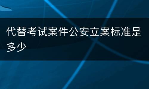 代替考试案件公安立案标准是多少