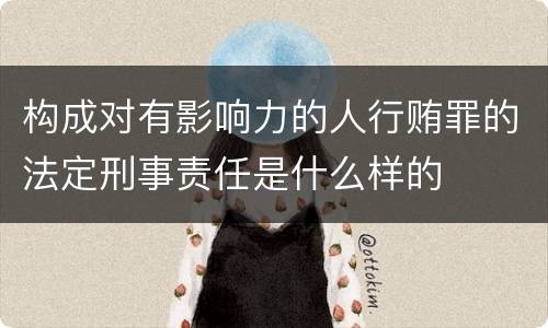 构成对有影响力的人行贿罪的法定刑事责任是什么样的