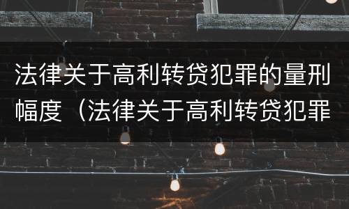法律关于高利转贷犯罪的量刑幅度（法律关于高利转贷犯罪的量刑幅度规定）