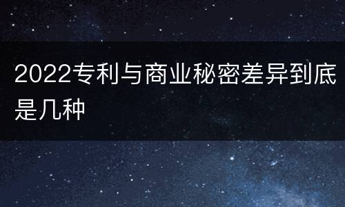 2022专利与商业秘密差异到底是几种