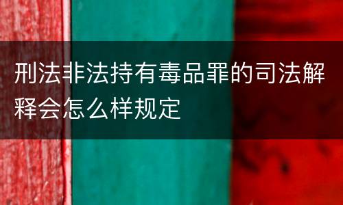 刑法非法持有毒品罪的司法解释会怎么样规定