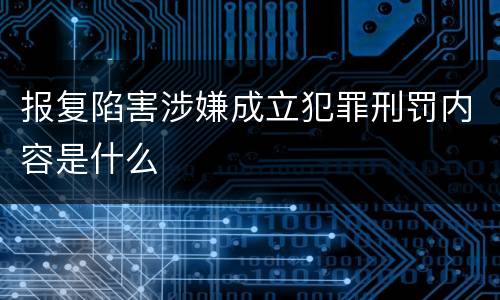 报复陷害涉嫌成立犯罪刑罚内容是什么