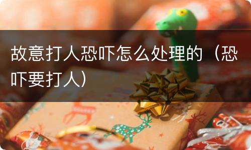 故意打人恐吓怎么处理的（恐吓要打人）