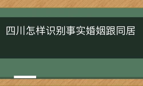 四川怎样识别事实婚姻跟同居