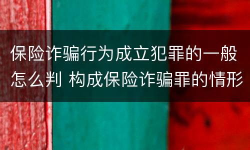 保险诈骗行为成立犯罪的一般怎么判 构成保险诈骗罪的情形