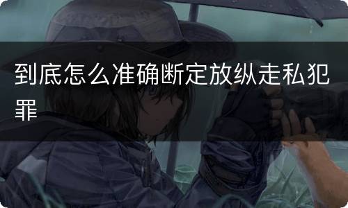 到底怎么准确断定放纵走私犯罪