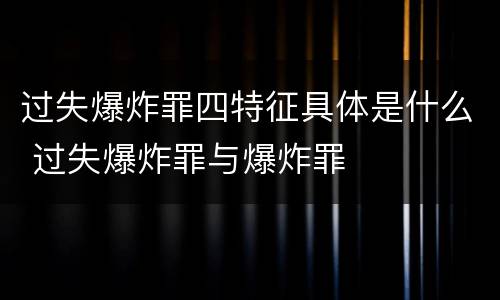 过失爆炸罪四特征具体是什么 过失爆炸罪与爆炸罪