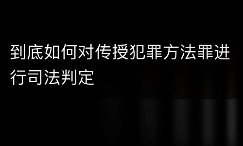 到底如何对传授犯罪方法罪进行司法判定