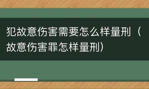 犯故意伤害需要怎么样量刑（故意伤害罪怎样量刑）