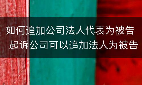 如何追加公司法人代表为被告 起诉公司可以追加法人为被告吗