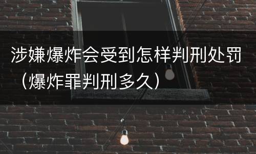 涉嫌爆炸会受到怎样判刑处罚（爆炸罪判刑多久）